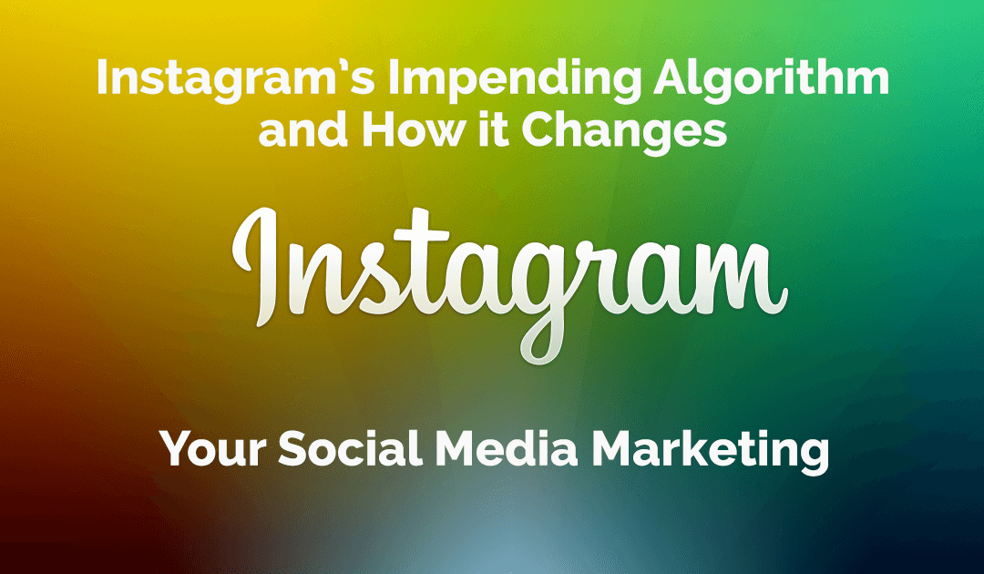 Instagram’s Impending Algorithm and How it Changes Your Social Media Marketing